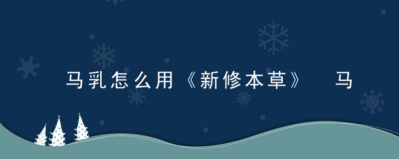 马乳怎么用《新修本草》 马乳